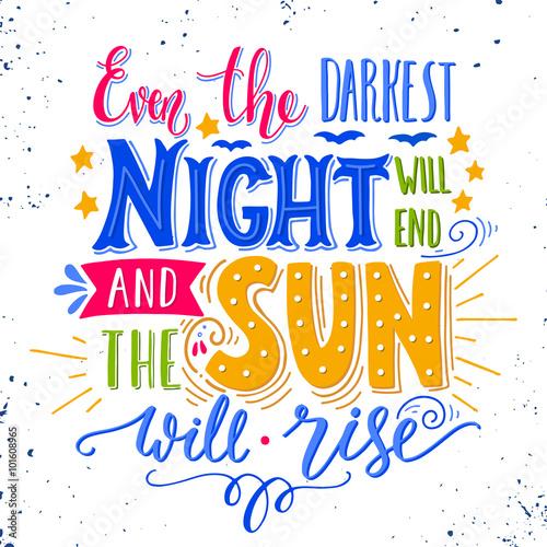 Even the darkest night will end and the sun will shine